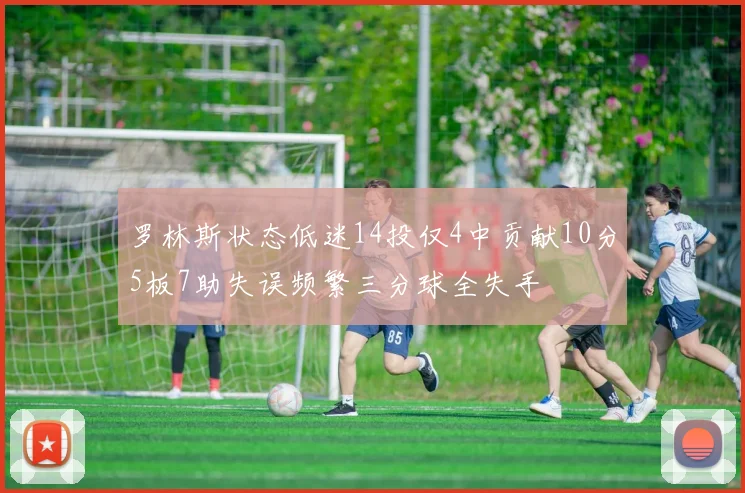 罗林斯状态低迷14投仅4中贡献10分5板7助失误频繁三分球全失手