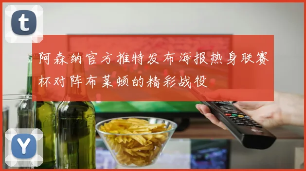 阿森纳官方推特发布海报热身联赛杯对阵布莱顿的精彩战役