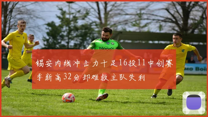锡安内线冲击力十足16投11中创赛季新高32分却难救主队失利