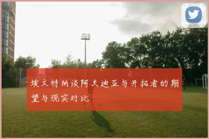 埃文特纳谈阿夫迪亚与开拓者的期望与现实对比