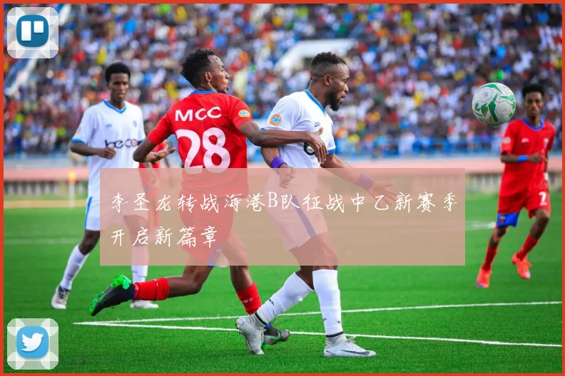 李圣龙转战海港B队征战中乙新赛季开启新篇章