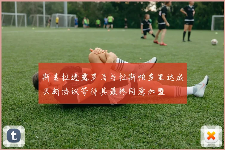 斯基拉透露罗马与拉斯帕多里达成买断协议等待其最终同意加盟