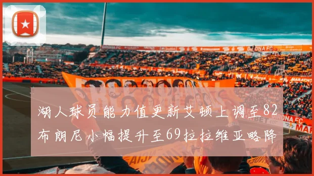 湖人球员能力值更新艾顿上调至82布朗尼小幅提升至69拉拉维亚略降至77